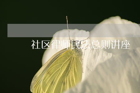 社区律师民法总则讲座 社区律师民法总则讲座