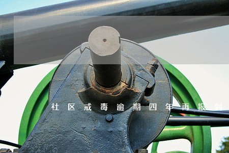 社区戒毒逾期四年再报到 社区戒毒逾期四年再报到