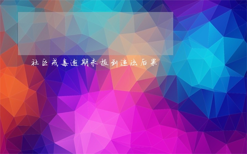 社区戒毒逾期未报到违法后果 社区戒毒逾期未报到违法后果