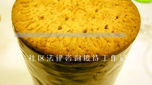 社区法律咨询接待工作记录 社区法律咨询接待工作记录
