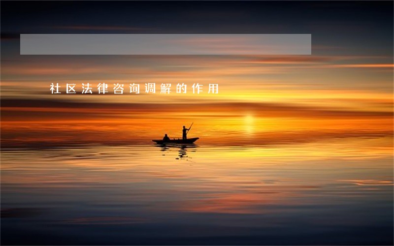 社区法律咨询调解的作用 社区法律咨询调解的作用