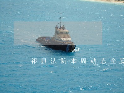 祁县法院本周动态全览 祁县法院本周动态全览