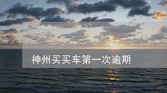 神州买买车第一次逾期 神州买买车第一次逾期