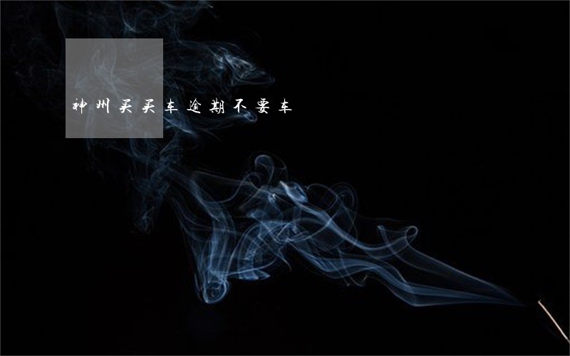 神州买买车逾期不要车 神州买买车逾期不要车