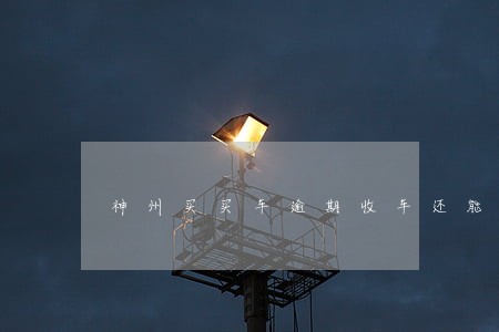 神州买买车逾期收车还能拿回来吗 神州买买车逾期收车还能拿回来吗