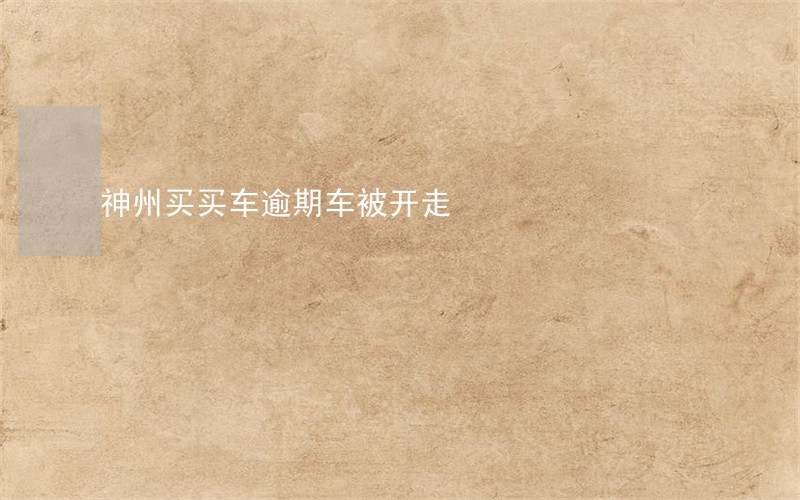 神州买买车逾期车被开走 神州买买车逾期车被开走