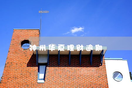神州华夏理财逾期 神州华夏理财逾期