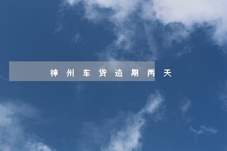 神州车贷逾期两天 神州车贷逾期两天