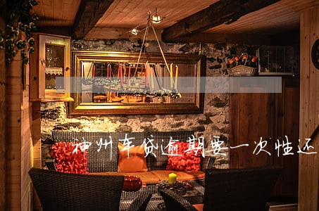 神州车贷逾期要一次性还吗 神州车贷逾期要一次性还吗