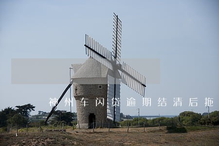 神州车闪贷逾期结清后拖着不放车 神州车闪贷逾期结清后拖着不放车