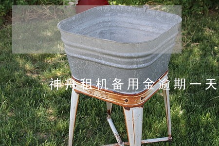 神舟租机备用金逾期一天 神舟租机备用金逾期一天