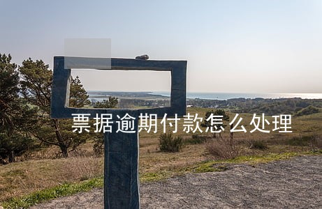 票据逾期付款怎么处理 票据逾期付款怎么处理