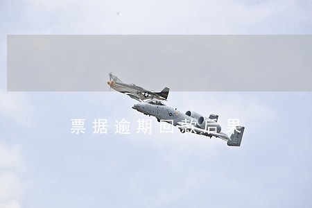 票据逾期回款后果 票据逾期回款后果