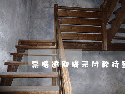 票据逾期提示付款待签收 票据逾期提示付款待签收