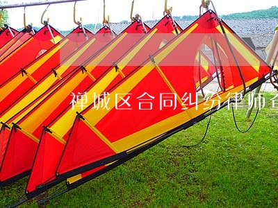 禅城区合同纠纷律师查询 禅城区合同纠纷律师查询