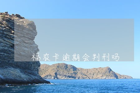 福农卡逾期会判刑吗 福农卡逾期会判刑吗