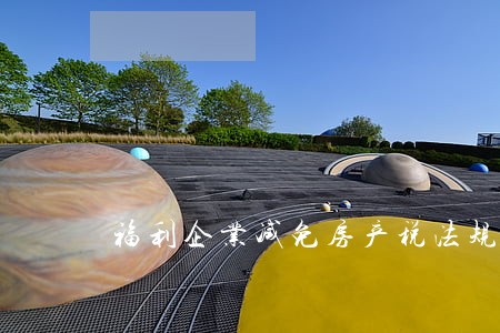福利企业减免房产税法规条文 福利企业减免房产税法规条文