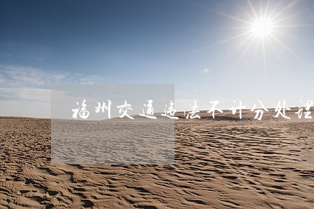 福州交通违法不计分处理流程 福州交通违法不计分处理流程