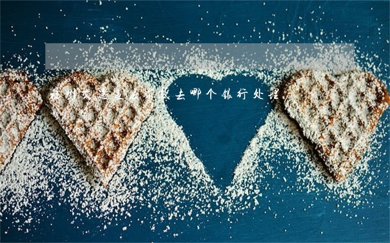 福州交通违法罚款去哪个银行处理