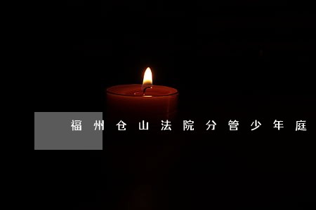 福州仓山法院分管少年庭领导 福州仓山法院分管少年庭领导