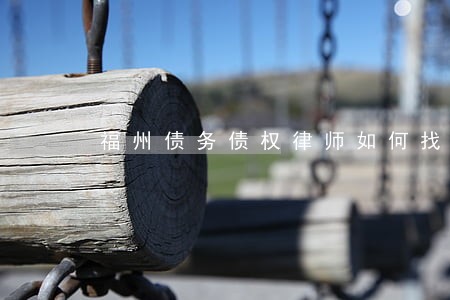 福州债务债权律师如何找 福州债务债权律师如何找