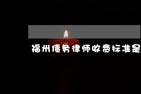 福州债务律师收费标准是多少 福州债务律师收费标准是多少