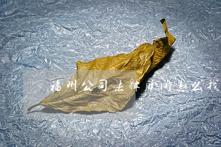 福州公司法律顾问怎么找 福州公司法律顾问怎么找