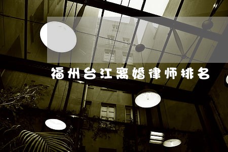 福州台江离婚律师排名 福州台江离婚律师排名