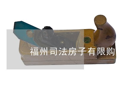 福州司法房子有限购吗 福州司法房子有限购吗