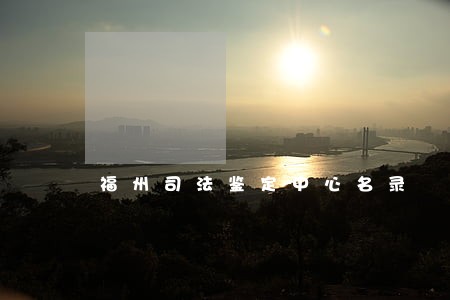 福州司法鉴定中心名录 福州司法鉴定中心名录