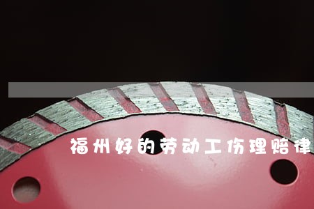 福州好的劳动工伤理赔律师哪个好 福州好的劳动工伤理赔律师哪个好
