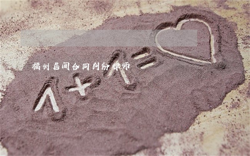 福州居间合同纠纷律师 福州居间合同纠纷律师