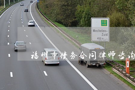 福州市债务合同律师咨询热线 福州市债务合同律师咨询热线