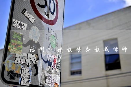 福州市债权债务权威律师 福州市债权债务权威律师