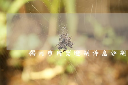 福州市网贷逾期停息分期申请条件 福州市网贷逾期停息分期申请条件