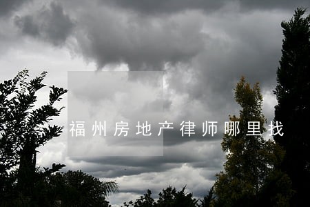 福州房地产律师哪里找 福州房地产律师哪里找