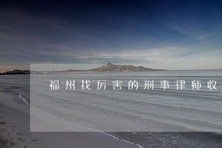 福州找厉害的刑事律师收费标准