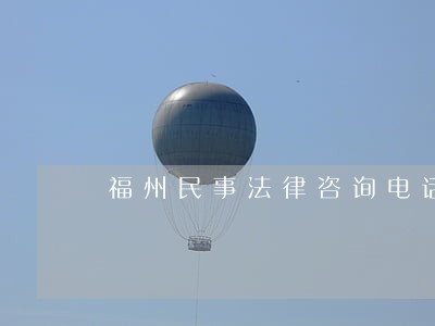 福州民事法律咨询电话 福州民事法律咨询电话