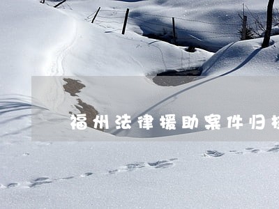 福州法律援助案件归档 福州法律援助案件归档