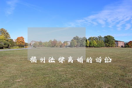 福州法律离婚的诉讼 福州法律离婚的诉讼