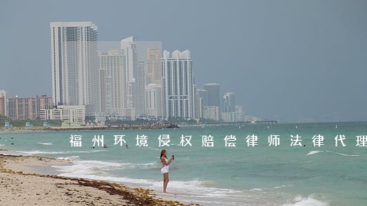 福州环境侵权赔偿律师法律代理 福州环境侵权赔偿律师法律代理