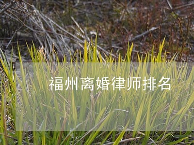 福州离婚律师排名 福州离婚律师排名
