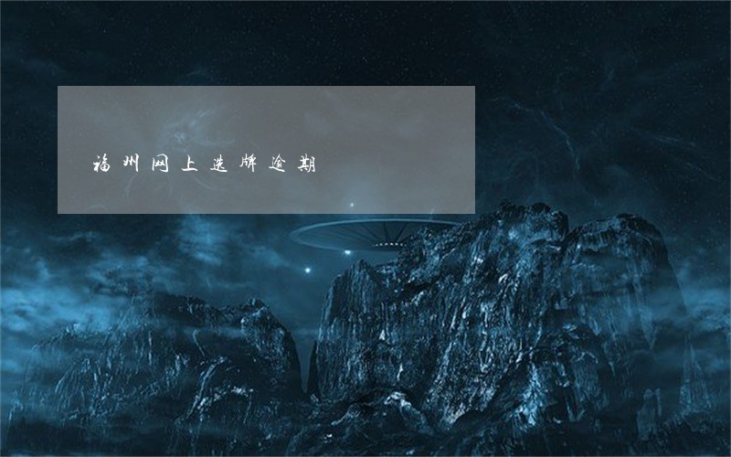 福州网上选牌逾期 福州网上选牌逾期