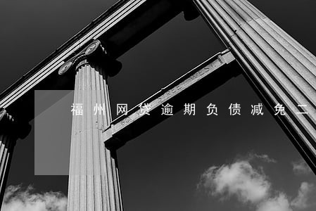 福州网贷逾期负债减免二次分期 福州网贷逾期负债减免二次分期