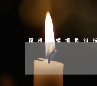 福州鼓楼债务纠纷律师排名 福州鼓楼债务纠纷律师排名