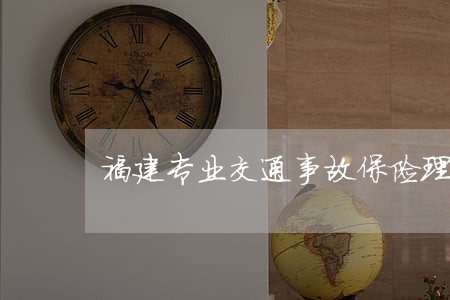 福建专业交通事故保险理赔律师 福建专业交通事故保险理赔律师