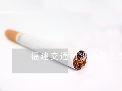 福建交通罚没逾期扣款 福建交通罚没逾期扣款