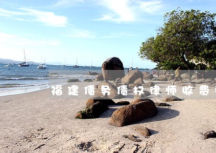 福建债务债权律师收费标准和方式 福建债务债权律师收费标准和方式