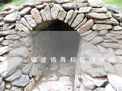 福建债务和债权律师哪里找 福建债务和债权律师哪里找