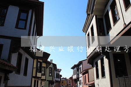 福建兴业银行逾期处理方法 福建兴业银行逾期处理方法